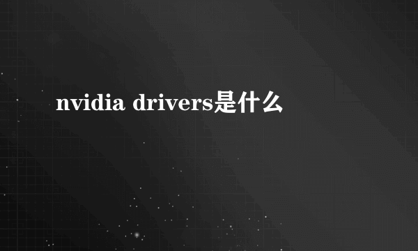 nvidia drivers是什么