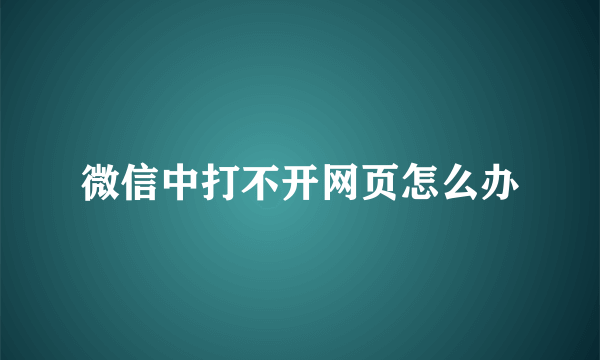 微信中打不开网页怎么办