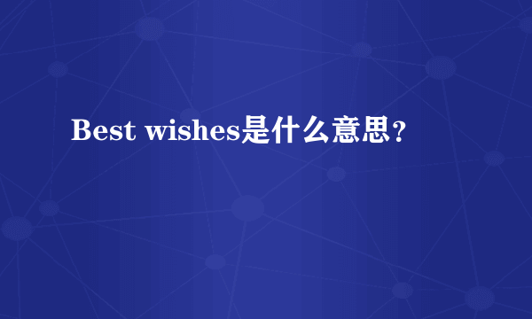 Best wishes是什么意思？