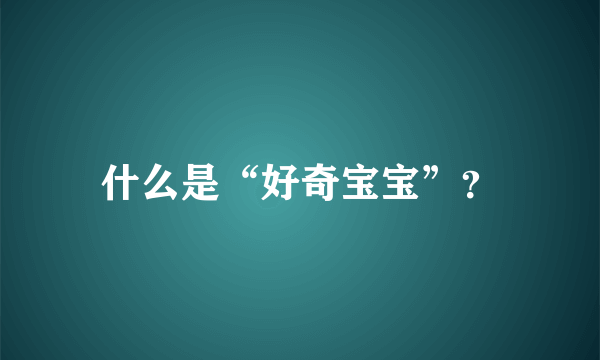 什么是“好奇宝宝”？