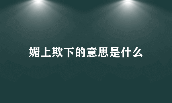 媚上欺下的意思是什么