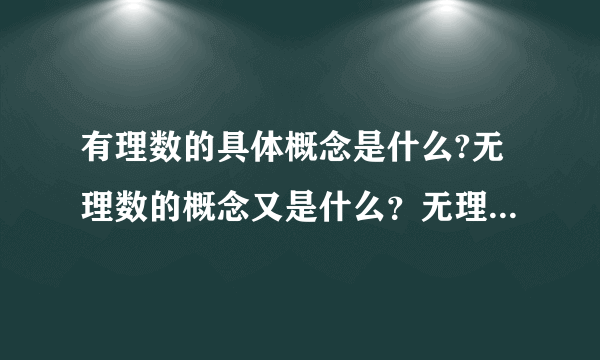 有理数的具体概念是什么?无理数的概念又是什么？无理数多还是有理数多？请写出求证过程。