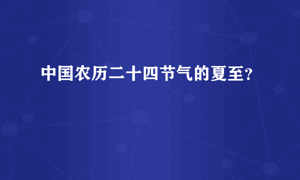 中国农历二十四节气的夏至？