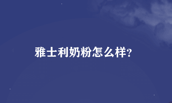 雅士利奶粉怎么样？