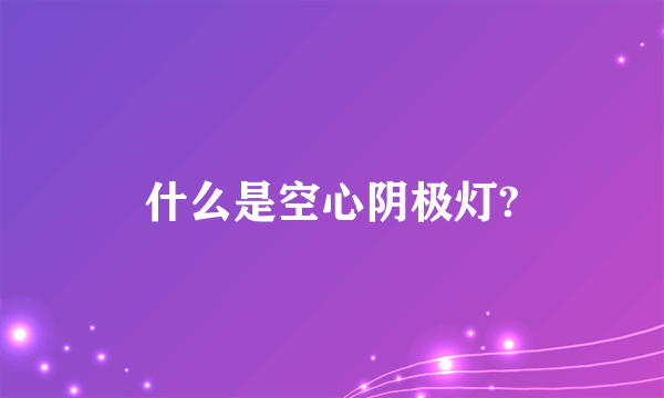 什么是空心阴极灯?