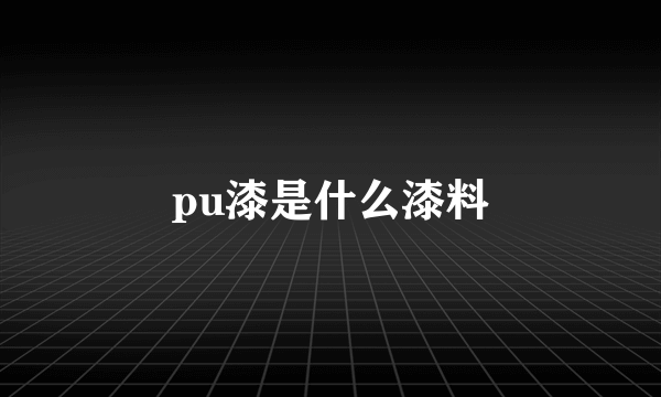 pu漆是什么漆料