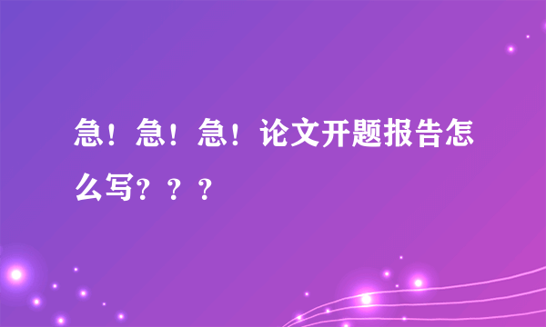 急！急！急！论文开题报告怎么写？？？