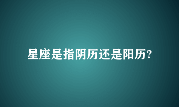 星座是指阴历还是阳历?