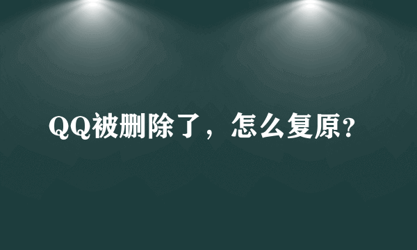 QQ被删除了，怎么复原？