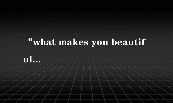 “what makes you beautiful”是什么意思？