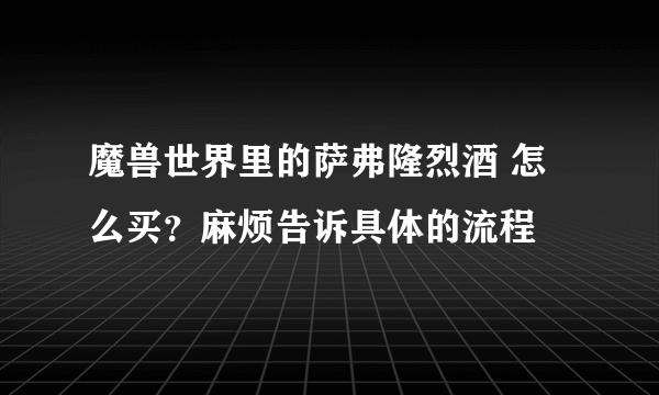 魔兽世界里的萨弗隆烈酒 怎么买？麻烦告诉具体的流程