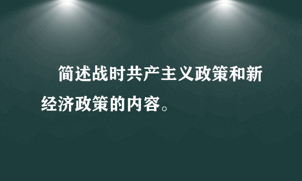  简述战时共产主义政策和新经济政策的内容。