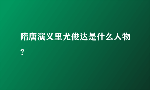 隋唐演义里尤俊达是什么人物？