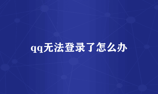 qq无法登录了怎么办