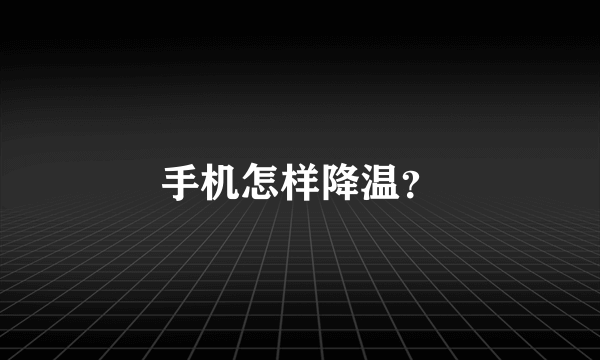 手机怎样降温？