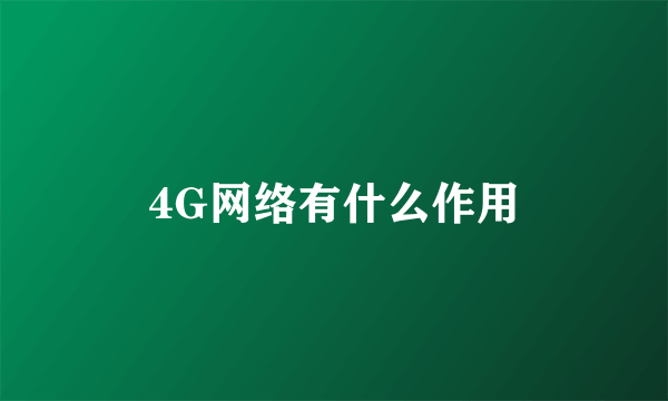 4G网络有什么作用