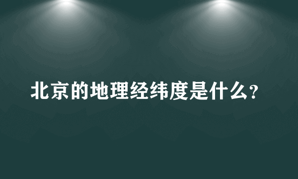 北京的地理经纬度是什么？