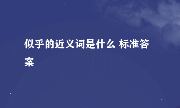 似乎的近义词是什么 标准答案