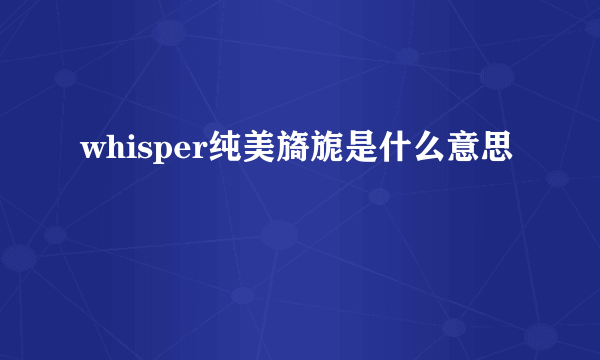 whisper纯美旖旎是什么意思