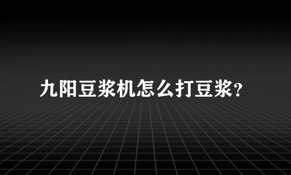 九阳豆浆机怎么打豆浆？