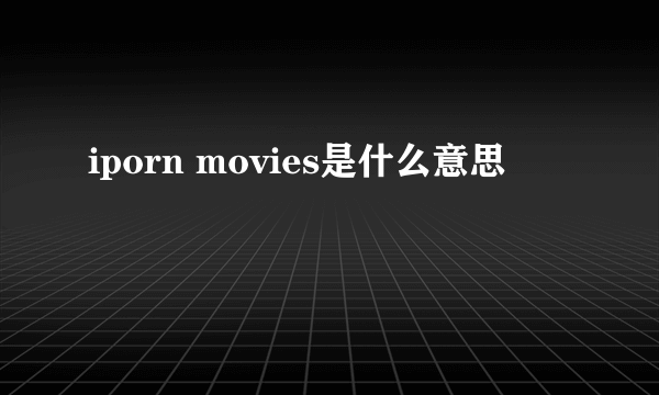 iporn movies是什么意思