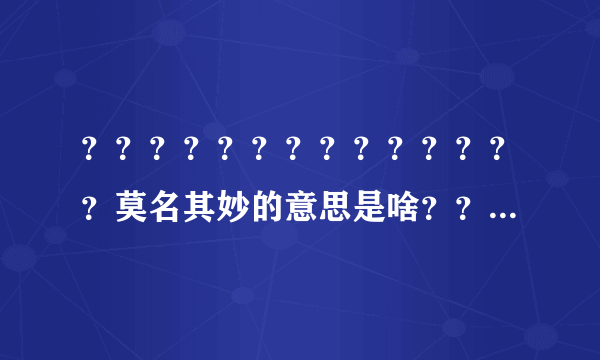 ？？？？？？？？？？？？？？莫名其妙的意思是啥？？？？？？？？？？？？？？？？？？？？？？？？？？