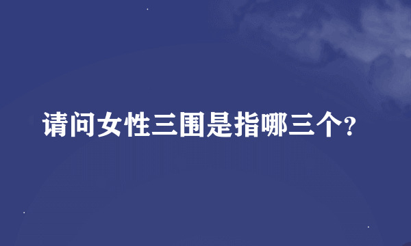 请问女性三围是指哪三个？