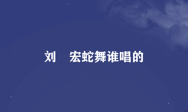 刘畊宏蛇舞谁唱的