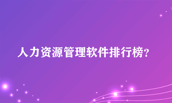 人力资源管理软件排行榜？