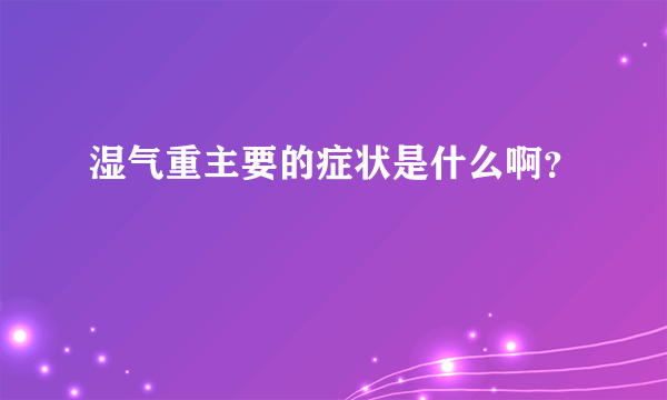 湿气重主要的症状是什么啊？