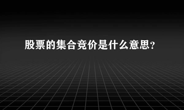 股票的集合竞价是什么意思？