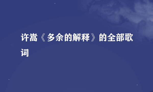 许嵩《多余的解释》的全部歌词