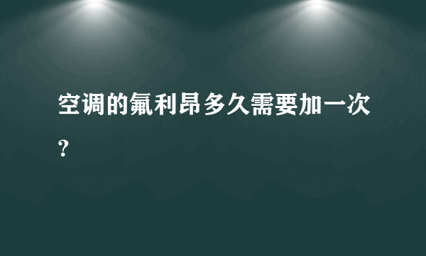 空调的氟利昂多久需要加一次？