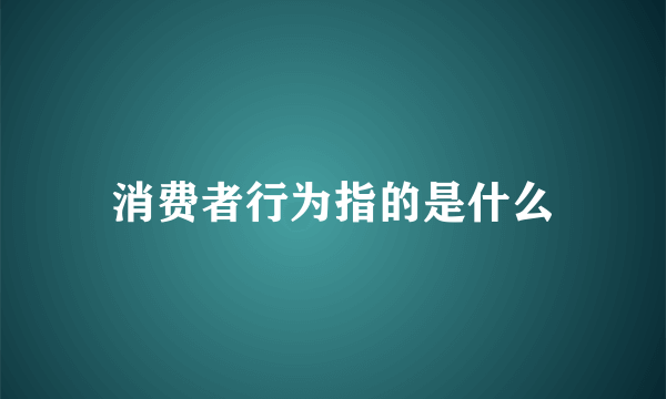 消费者行为指的是什么