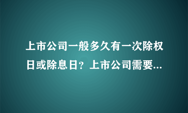 上市公司一般多久有一次除权日或除息日？上市公司需要在除权日或除息日前多久向股民宣布？