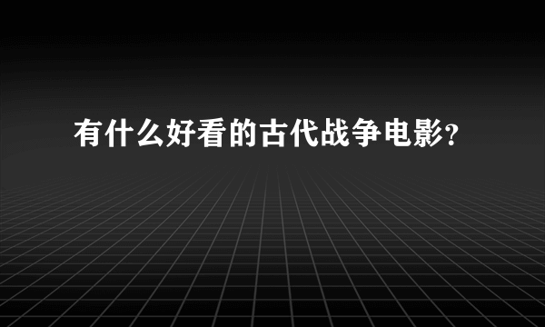 有什么好看的古代战争电影？