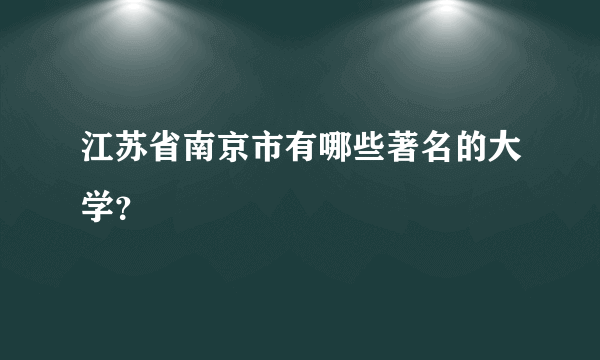 江苏省南京市有哪些著名的大学？