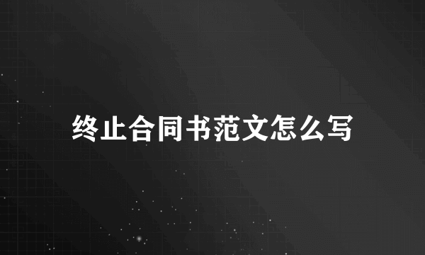 终止合同书范文怎么写