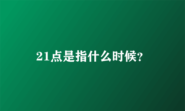 21点是指什么时候？