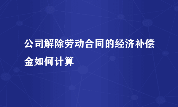 公司解除劳动合同的经济补偿金如何计算