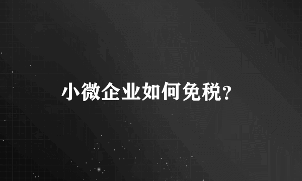 小微企业如何免税？