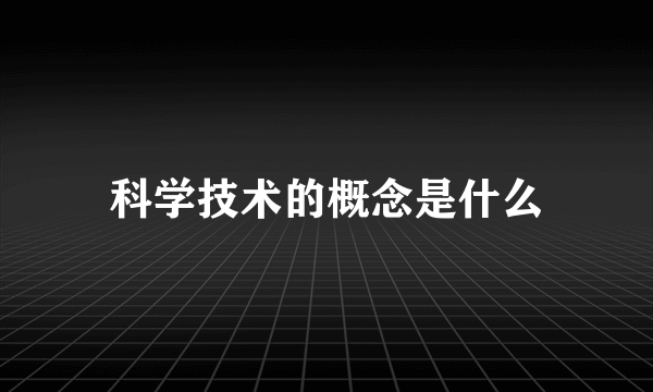 科学技术的概念是什么