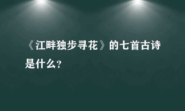 《江畔独步寻花》的七首古诗是什么？