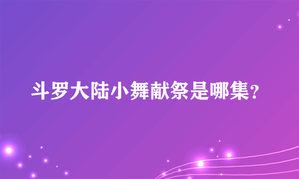 斗罗大陆小舞献祭是哪集？