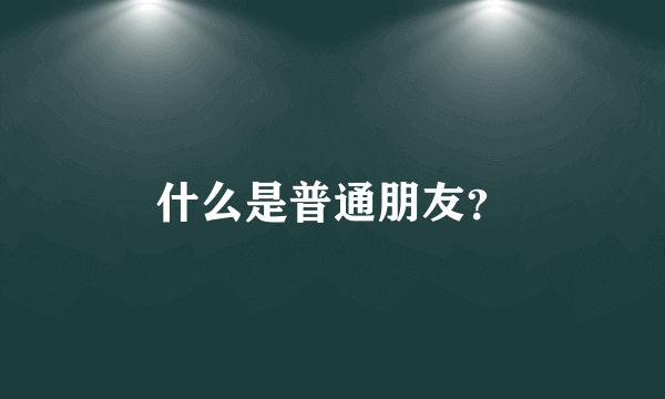 什么是普通朋友？