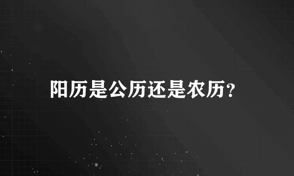 阳历是公历还是农历？