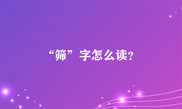 “筛”字怎么读？