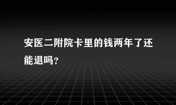 安医二附院卡里的钱两年了还能退吗？