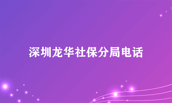 深圳龙华社保分局电话