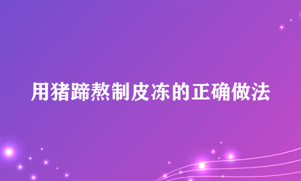 用猪蹄熬制皮冻的正确做法